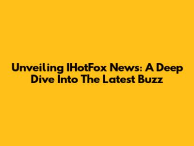 Unveiling IHotFox News: A Deep Dive Into The Latest Buzz