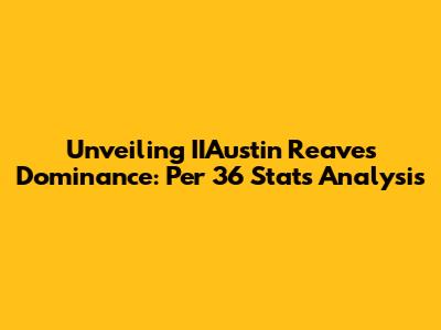 Unveiling IIAustin Reaves' Dominance: Per 36 Stats Analysis