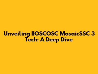 Unveiling IIOSCOSC MosaicSSC 3 Tech: A Deep Dive
