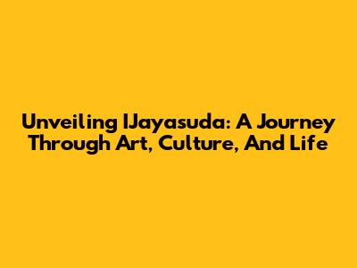 Unveiling IJayasuda: A Journey Through Art, Culture, And Life