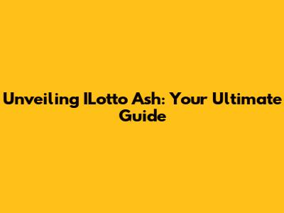 Unveiling ILotto Ash: Your Ultimate Guide