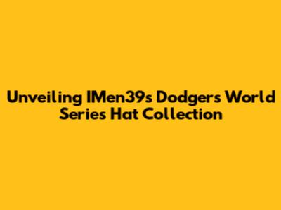 Unveiling IMen39's Dodgers World Series Hat Collection