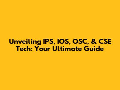 Unveiling IPS, IOS, OSC, & CSE Tech: Your Ultimate Guide