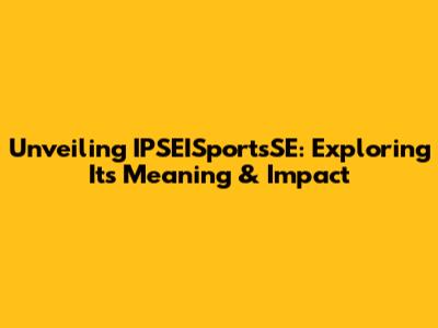 Unveiling IPSEISportsSE: Exploring Its Meaning & Impact