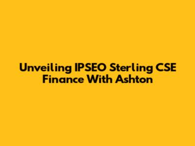 Unveiling IPSEO Sterling CSE Finance With Ashton