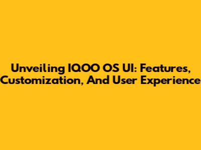 Unveiling IQOO OS UI: Features, Customization, And User Experience