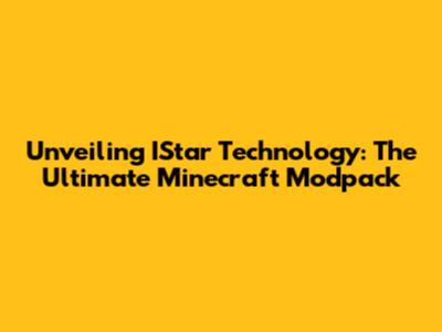 Unveiling IStar Technology: The Ultimate Minecraft Modpack