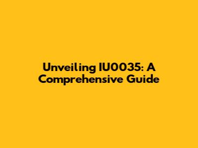 Unveiling IU0035: A Comprehensive Guide