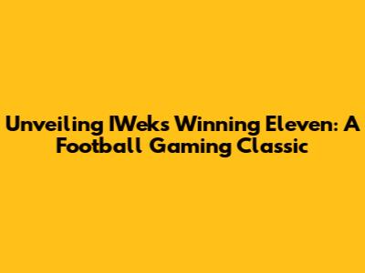 Unveiling IWeks Winning Eleven: A Football Gaming Classic