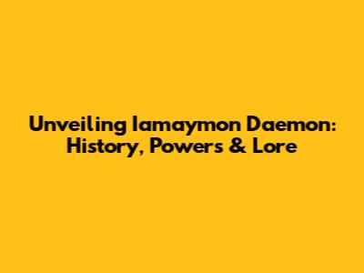 Unveiling Iamaymon Daemon: History, Powers & Lore