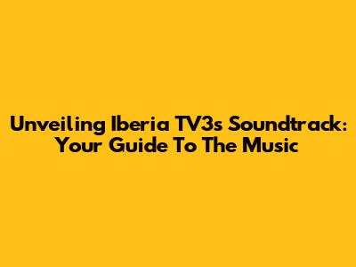 Unveiling Iberia TV3's Soundtrack: Your Guide To The Music