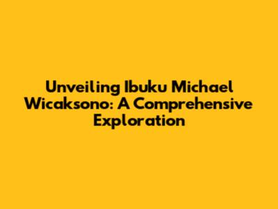 Unveiling Ibuku Michael Wicaksono: A Comprehensive Exploration
