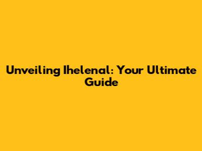 Unveiling Ihelenal: Your Ultimate Guide