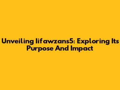Unveiling Iifawzans5: Exploring Its Purpose And Impact