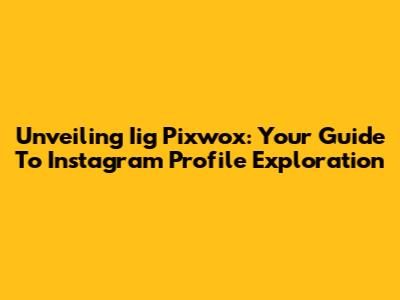 Unveiling Iig Pixwox: Your Guide To Instagram Profile Exploration