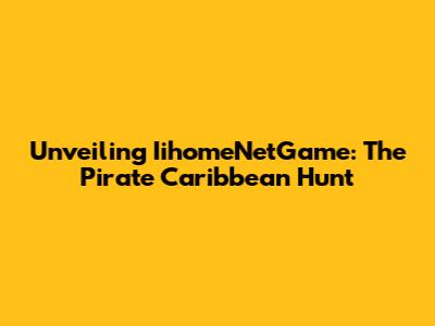 Unveiling IihomeNetGame: The Pirate Caribbean Hunt
