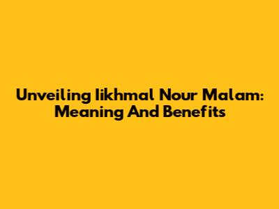 Unveiling Iikhmal Nour Malam: Meaning And Benefits