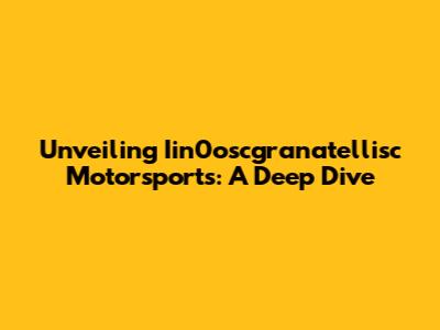 Unveiling Iin0oscgranatellisc Motorsports: A Deep Dive