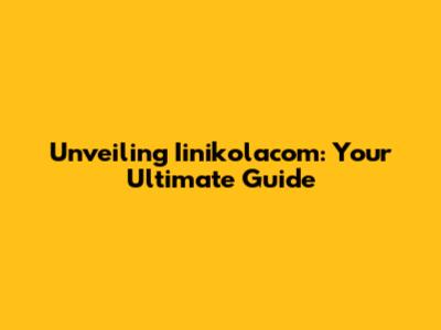Unveiling Iinikolacom: Your Ultimate Guide