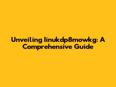 Unveiling Iinukdp8mowkg: A Comprehensive Guide