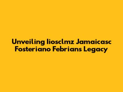 Unveiling Iiosclmz Jamaicasc Fosteriano Febrian's Legacy