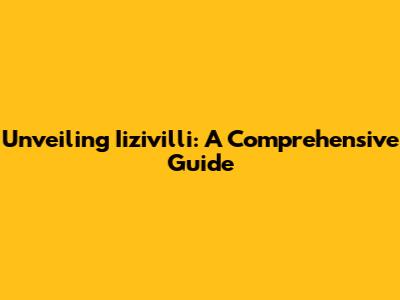 Unveiling Iizivilli: A Comprehensive Guide