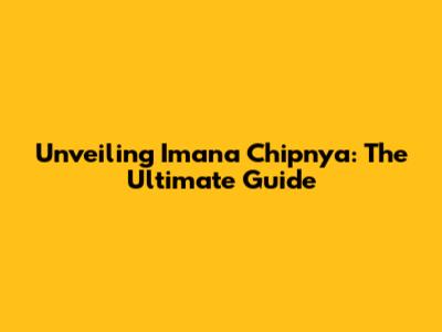 Unveiling Imana Chipnya: The Ultimate Guide