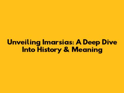 Unveiling Imarsias: A Deep Dive Into History & Meaning