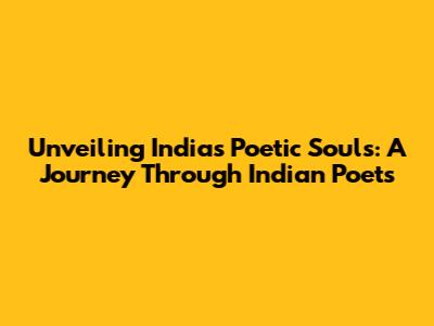 Unveiling India's Poetic Souls: A Journey Through Indian Poets