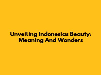 Unveiling Indonesia's Beauty: Meaning And Wonders