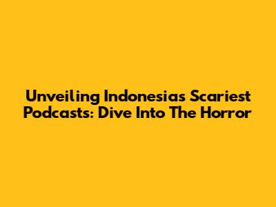 Unveiling Indonesia's Scariest Podcasts: Dive Into The Horror