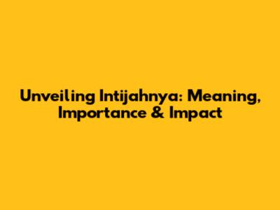 Unveiling Intijahnya: Meaning, Importance & Impact