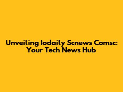 Unveiling Iodaily Scnews Comsc: Your Tech News Hub