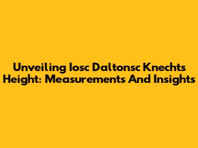 Unveiling Iosc Daltonsc Knecht's Height: Measurements And Insights