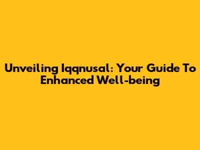 Unveiling Iqqnusal: Your Guide To Enhanced Well-being