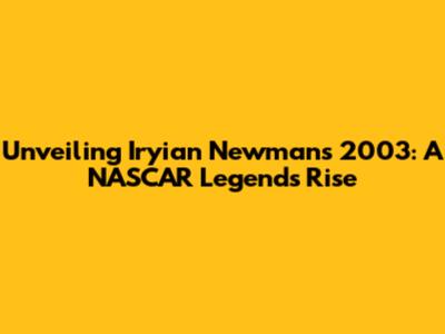 Unveiling Iryian Newman's 2003: A NASCAR Legend's Rise