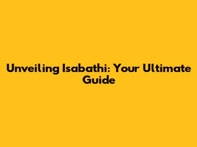 Unveiling Isabathi: Your Ultimate Guide