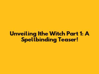 Unveiling Ithe Witch Part 1: A Spellbinding Teaser!