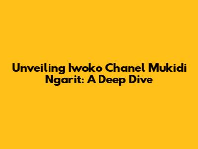 Unveiling Iwoko Chanel Mukidi Ngarit: A Deep Dive