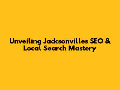 Unveiling Jacksonville's SEO & Local Search Mastery