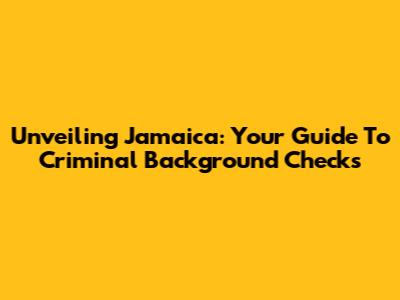 Unveiling Jamaica: Your Guide To Criminal Background Checks