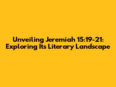 Unveiling Jeremiah 15:19-21: Exploring Its Literary Landscape