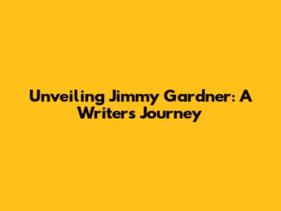 Unveiling Jimmy Gardner: A Writer's Journey