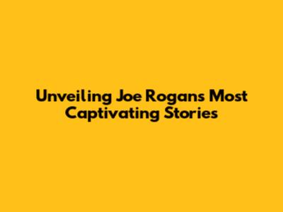 Unveiling Joe Rogan's Most Captivating Stories