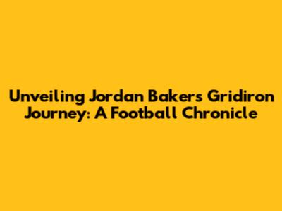 Unveiling Jordan Baker's Gridiron Journey: A Football Chronicle