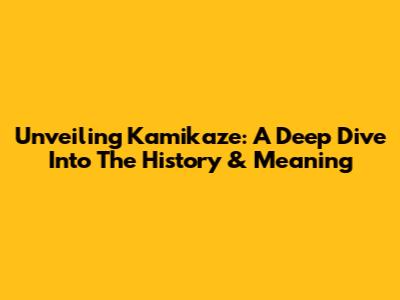 Unveiling Kamikaze: A Deep Dive Into The History & Meaning