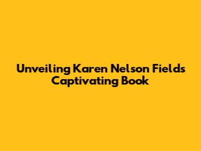 Unveiling Karen Nelson Field's Captivating Book