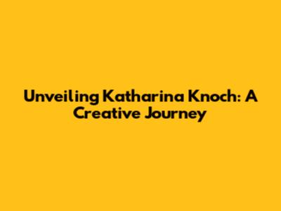 Unveiling Katharina Knoch: A Creative Journey