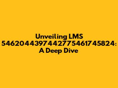 Unveiling LMS 5462044397442775461745824: A Deep Dive