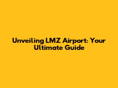 Unveiling LMZ Airport: Your Ultimate Guide